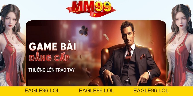 Game Bài MM99 - Trải Nghiệm Chân Thật, Săn Thưởng Giá Trị - eagle96.lol